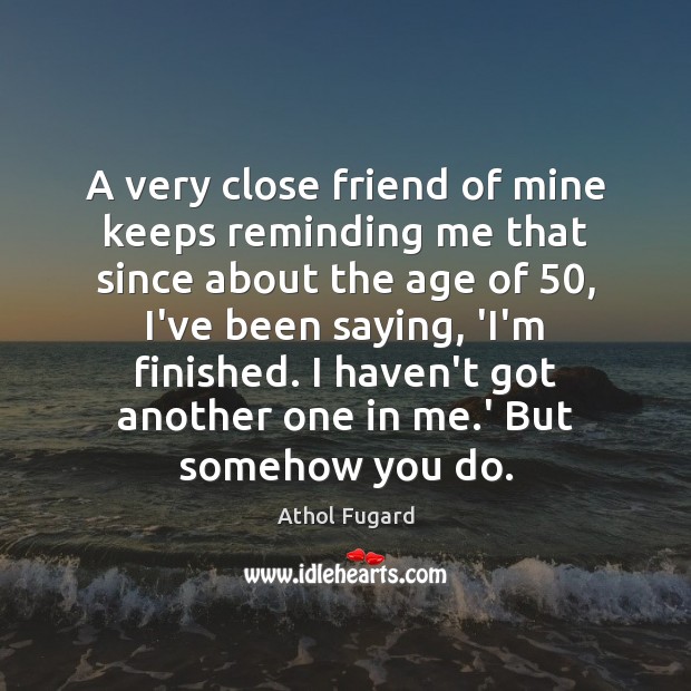 A very close friend of mine keeps reminding me that since about Athol Fugard Picture Quote