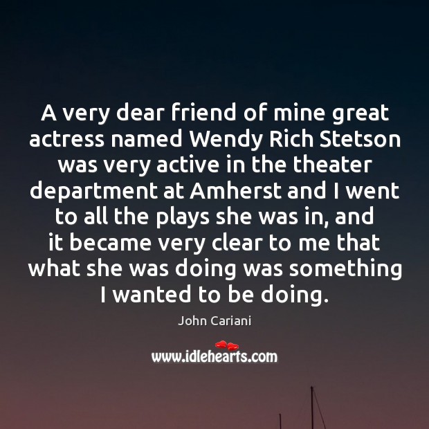 A very dear friend of mine great actress named Wendy Rich Stetson John Cariani Picture Quote