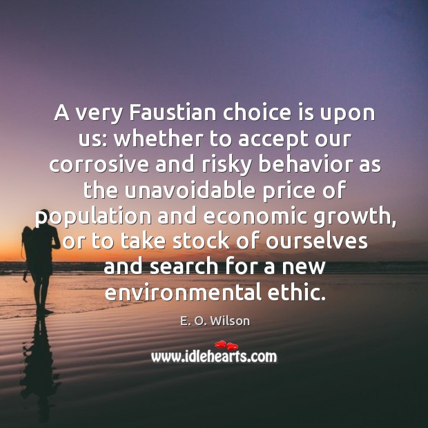 A very faustian choice is upon us: whether to accept our corrosive and risky E. O. Wilson Picture Quote