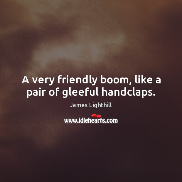 A very friendly boom, like a pair of gleeful handclaps. 