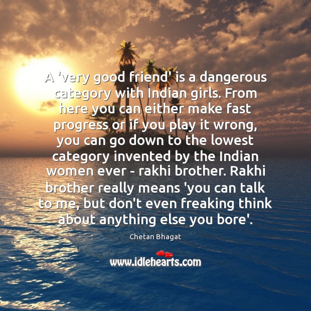 A ‘very good friend’ is a dangerous category with Indian girls. From 