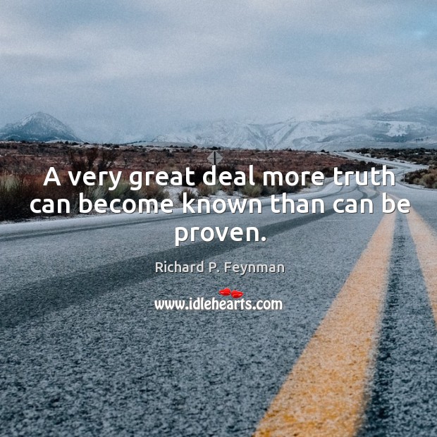 A very great deal more truth can become known than can be proven. Richard P. Feynman Picture Quote