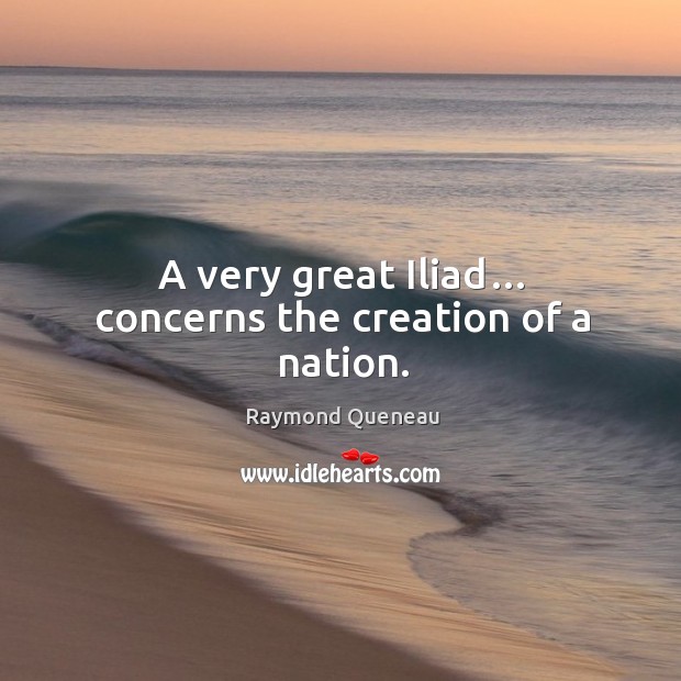 A very great iliad… concerns the creation of a nation. Raymond Queneau Picture Quote