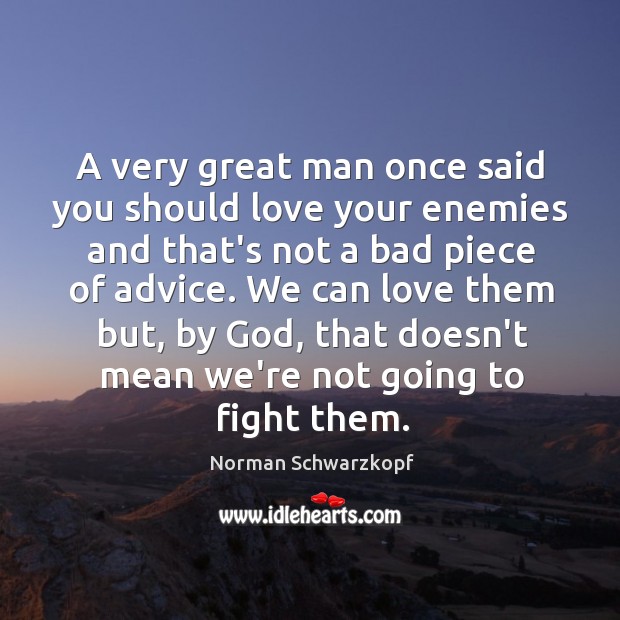 A very great man once said you should love your enemies and Norman Schwarzkopf Picture Quote