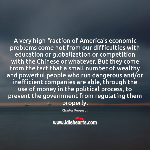 A very high fraction of America’s economic problems come not from our Charles Ferguson Picture Quote