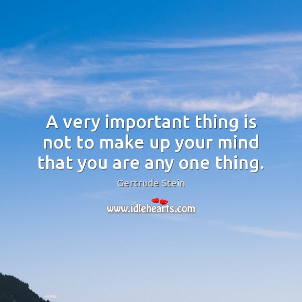 A very important thing is not to make up your mind that you are any one thing. Gertrude Stein Picture Quote