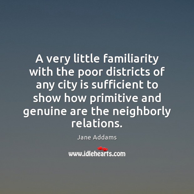 A very little familiarity with the poor districts of any city is Jane Addams Picture Quote