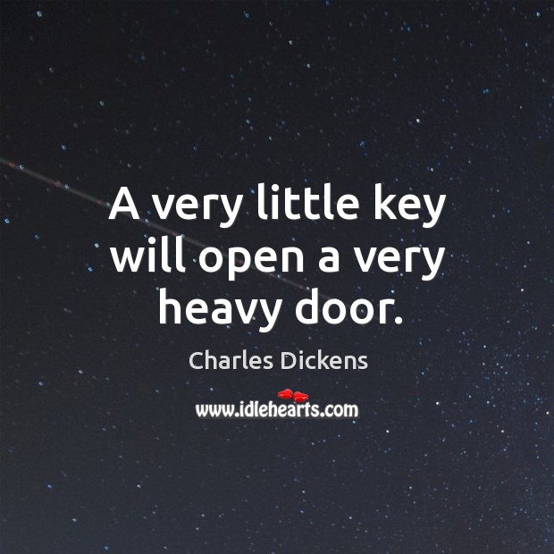 A very little key will open a very heavy door. Charles Dickens Picture Quote