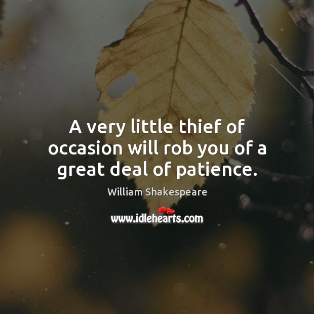 A very little thief of occasion will rob you of a great deal of patience. William Shakespeare Picture Quote