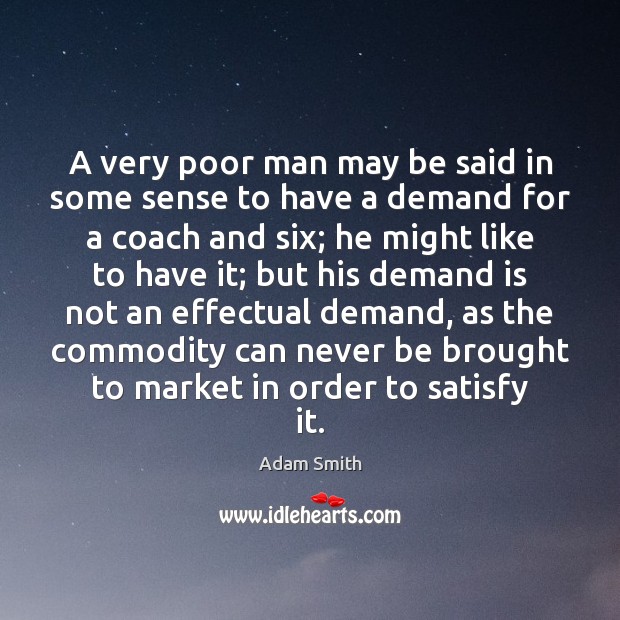A very poor man may be said in some sense to have Adam Smith Picture Quote