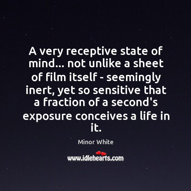 A very receptive state of mind… not unlike a sheet of film Minor White Picture Quote