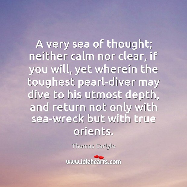 A very sea of thought; neither calm nor clear, if you will, Thomas Carlyle Picture Quote