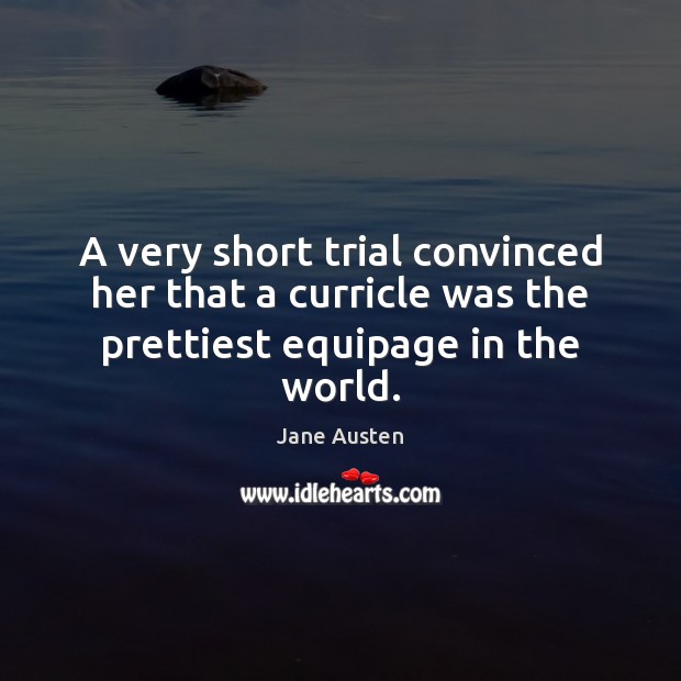 A very short trial convinced her that a curricle was the prettiest equipage in the world. Jane Austen Picture Quote