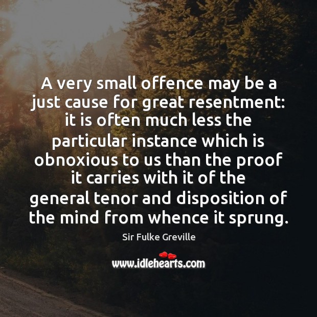 A very small offence may be a just cause for great resentment: Sir Fulke Greville Picture Quote