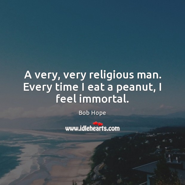 A very, very religious man. Every time I eat a peanut, I feel immortal. Bob Hope Picture Quote