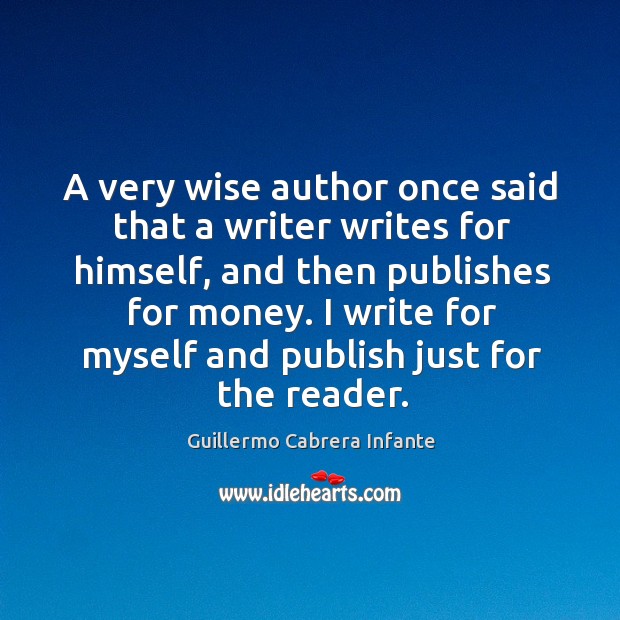 A very wise author once said that a writer writes for himself, and then publishes for money. Image