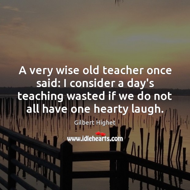 A very wise old teacher once said: I consider a day’s teaching Gilbert Highet Picture Quote