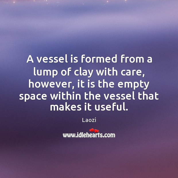 A vessel is formed from a lump of clay with care, however, Laozi Picture Quote