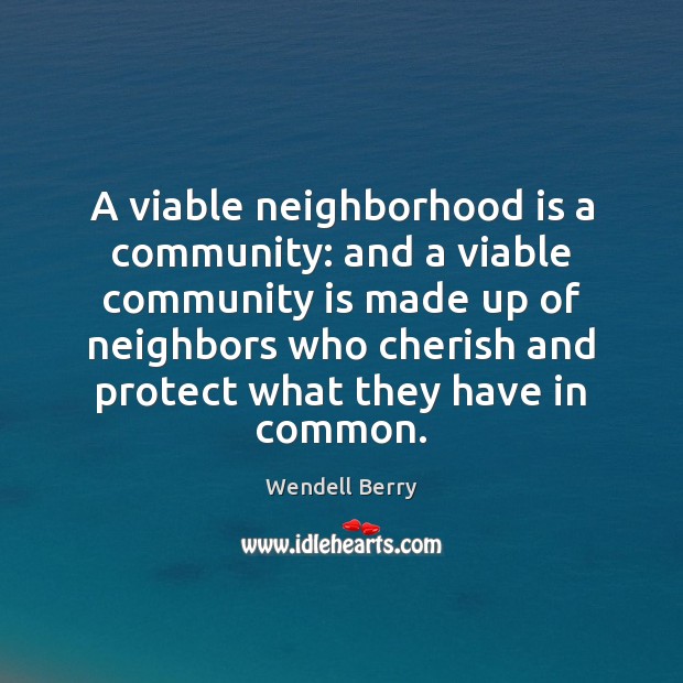 A viable neighborhood is a community: and a viable community is made Wendell Berry Picture Quote