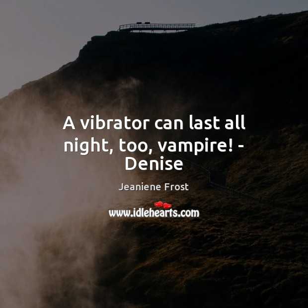 A vibrator can last all night, too, vampire! – Denise Jeaniene Frost Picture Quote