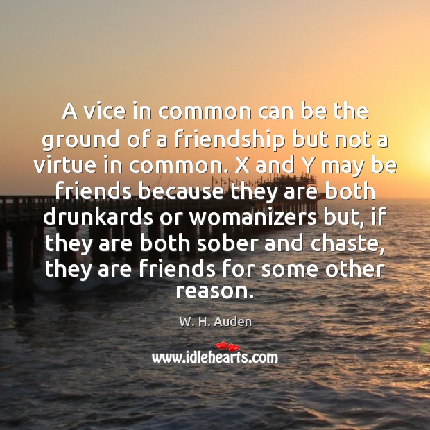 A vice in common can be the ground of a friendship but W. H. Auden Picture Quote