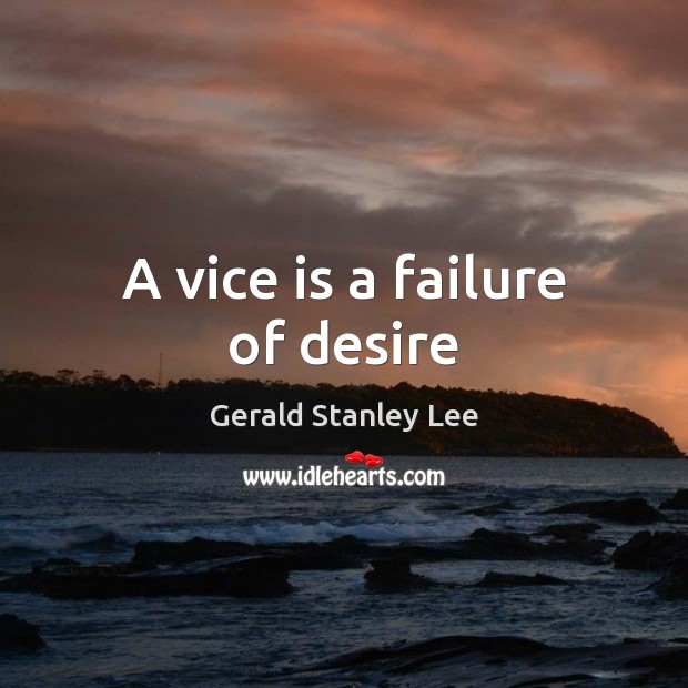 A vice is a failure of desire Gerald Stanley Lee Picture Quote