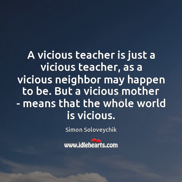 A vicious teacher is just a vicious teacher, as a vicious neighbor Simon Soloveychik Picture Quote