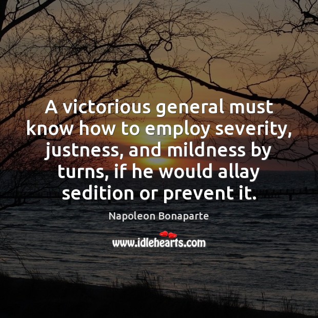 A victorious general must know how to employ severity, justness, and mildness Napoleon Bonaparte Picture Quote