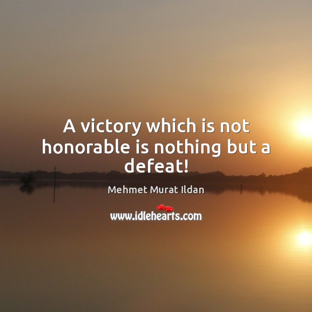 A victory which is not honorable is nothing but a defeat! Mehmet Murat Ildan Picture Quote