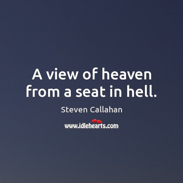 A view of heaven from a seat in hell. Steven Callahan Picture Quote