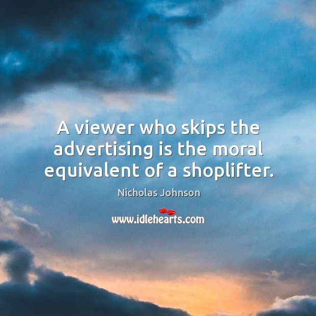 A viewer who skips the advertising is the moral equivalent of a shoplifter. Nicholas Johnson Picture Quote
