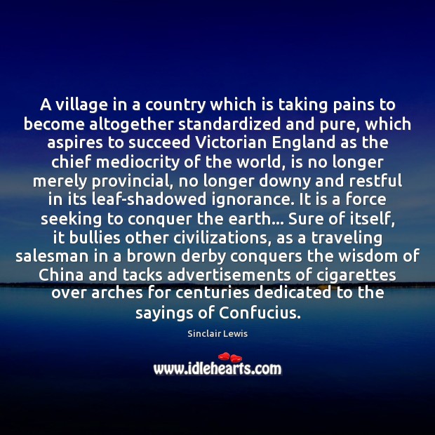 A village in a country which is taking pains to become altogether Sinclair Lewis Picture Quote