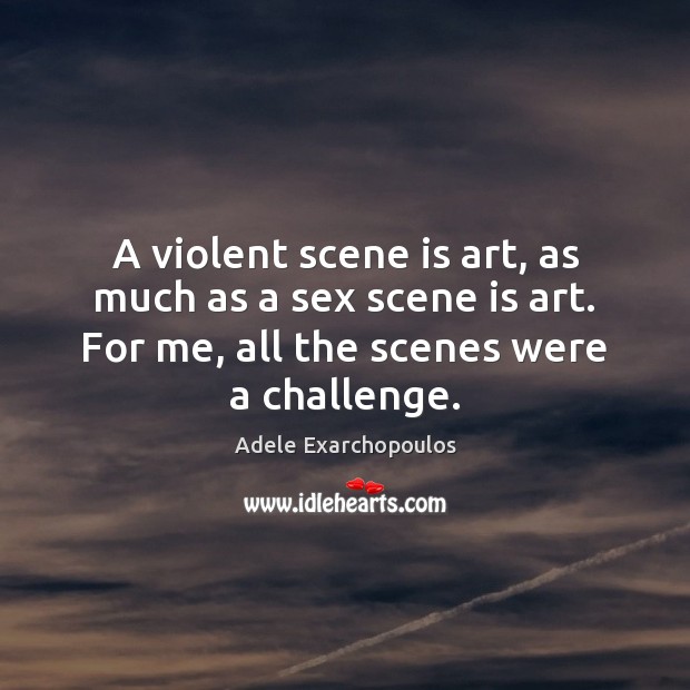 A violent scene is art, as much as a sex scene is Adele Exarchopoulos Picture Quote
