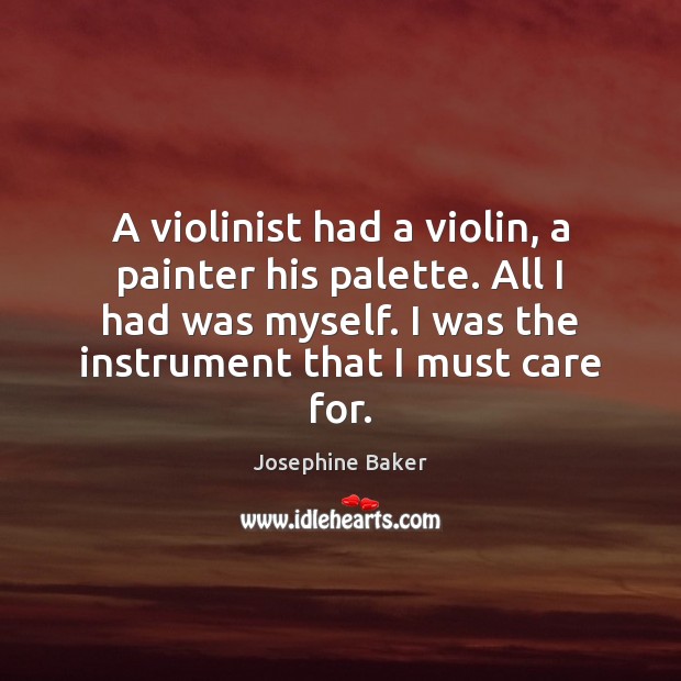 A violinist had a violin, a painter his palette. All I had Josephine Baker Picture Quote