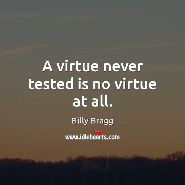 A virtue never tested is no virtue at all. Billy Bragg Picture Quote
