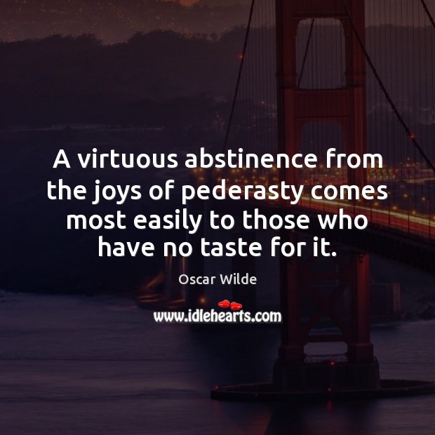 A virtuous abstinence from the joys of pederasty comes most easily to Oscar Wilde Picture Quote
