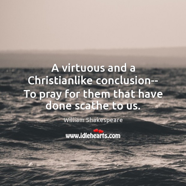 A virtuous and a Christianlike conclusion– To pray for them that have done scathe to us. Image