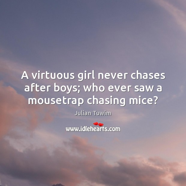 A virtuous girl never chases after boys; who ever saw a mousetrap chasing mice? Julian Tuwim Picture Quote