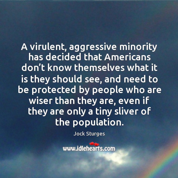 A virulent, aggressive minority has decided that americans don’t know themselves what it Jock Sturges Picture Quote