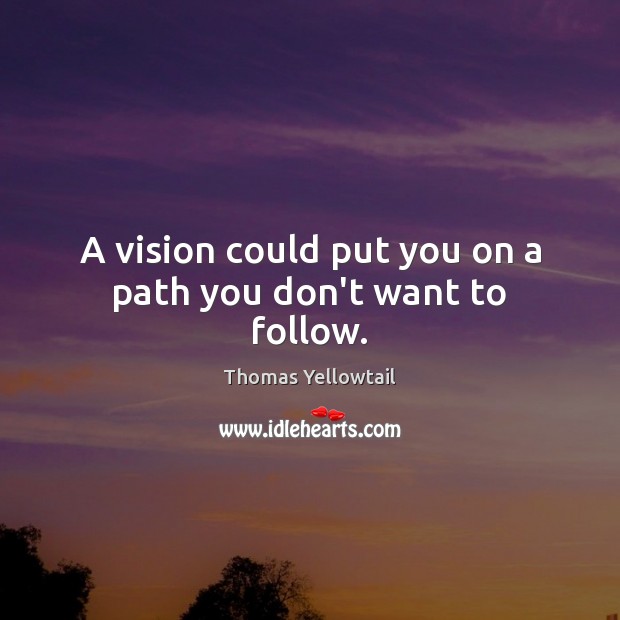 A vision could put you on a path you don’t want to follow. Thomas Yellowtail Picture Quote