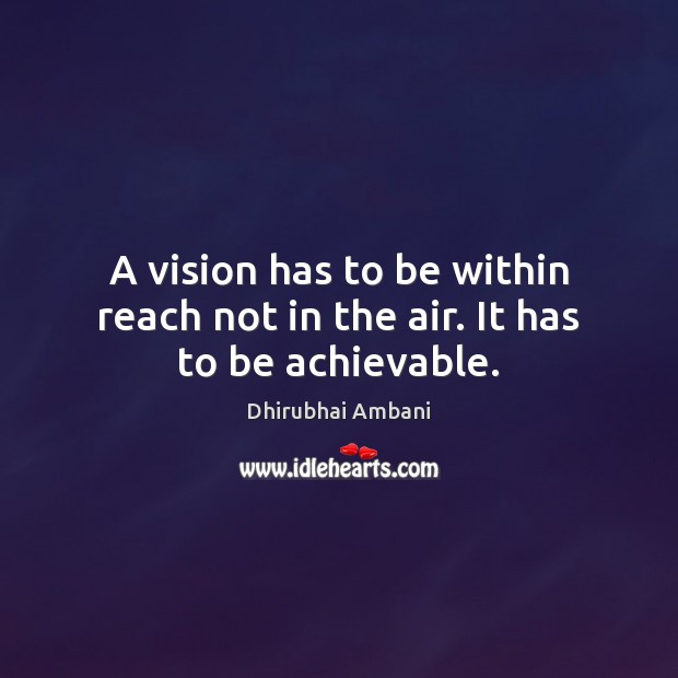 A vision has to be within reach not in the air. It has to be achievable. Dhirubhai Ambani Picture Quote