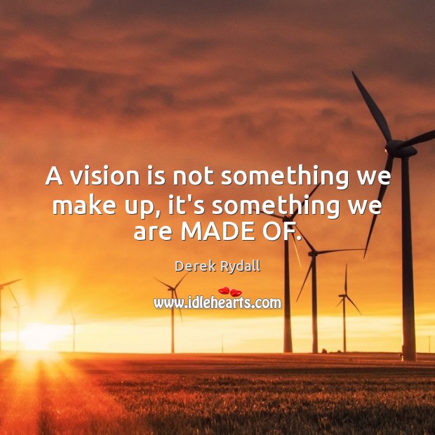 A vision is not something we make up, it’s something we are MADE OF. Derek Rydall Picture Quote