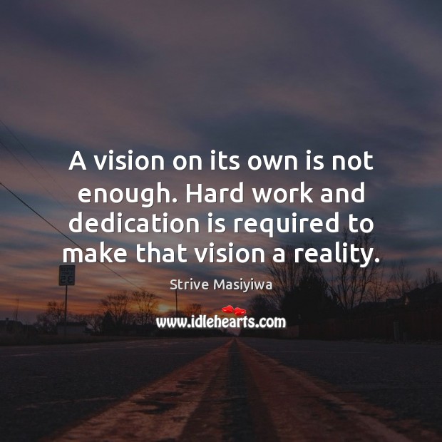 A vision on its own is not enough. Hard work and dedication Strive Masiyiwa Picture Quote