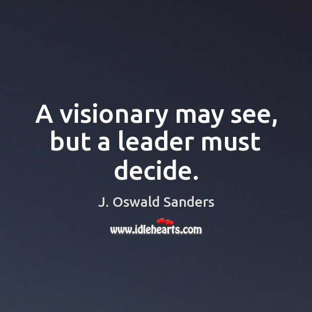 A visionary may see, but a leader must decide. J. Oswald Sanders Picture Quote