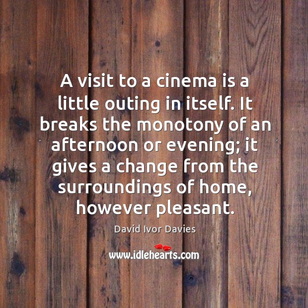 A visit to a cinema is a little outing in itself. It breaks the David Ivor Davies Picture Quote
