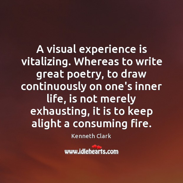 A visual experience is vitalizing. Whereas to write great poetry, to draw Kenneth Clark Picture Quote