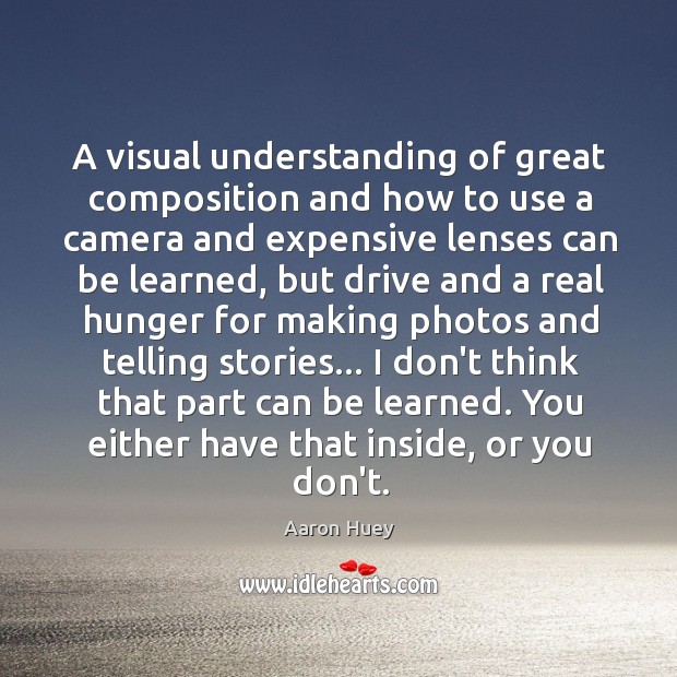 A visual understanding of great composition and how to use a camera Aaron Huey Picture Quote