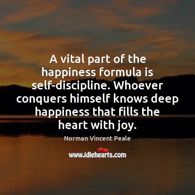 A vital part of the happiness formula is self-discipline. Whoever conquers himself Image