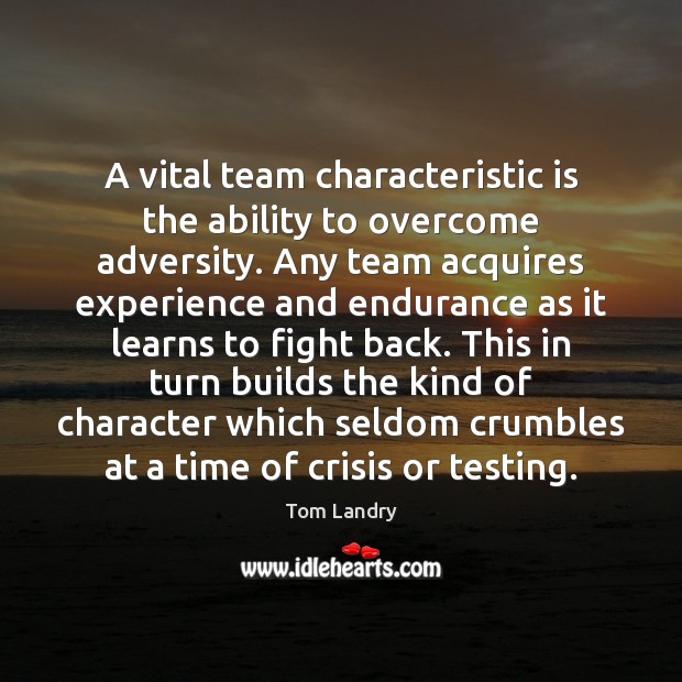 A vital team characteristic is the ability to overcome adversity. Any team Tom Landry Picture Quote