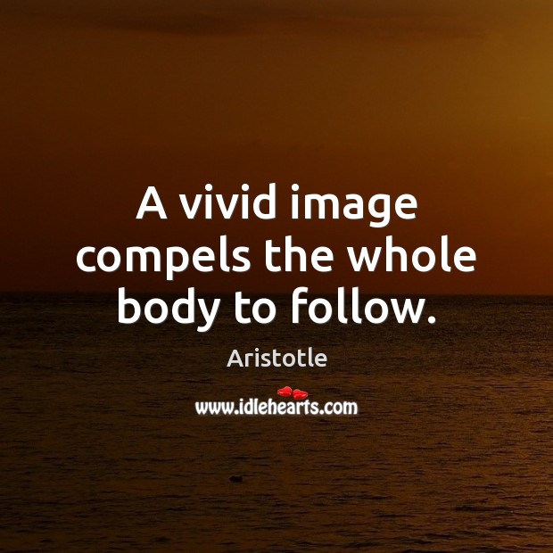 A vivid image compels the whole body to follow. Aristotle Picture Quote